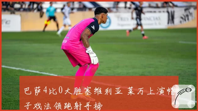巴萨4比0大胜塞维利亚 莱万上演帽子戏法领跑射手榜