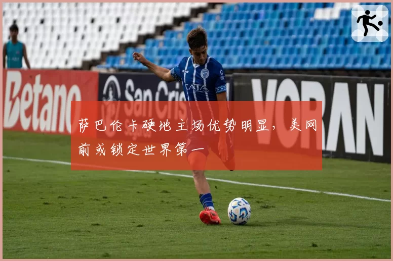 萨巴伦卡硬地主场优势明显，美网前或锁定世界第一