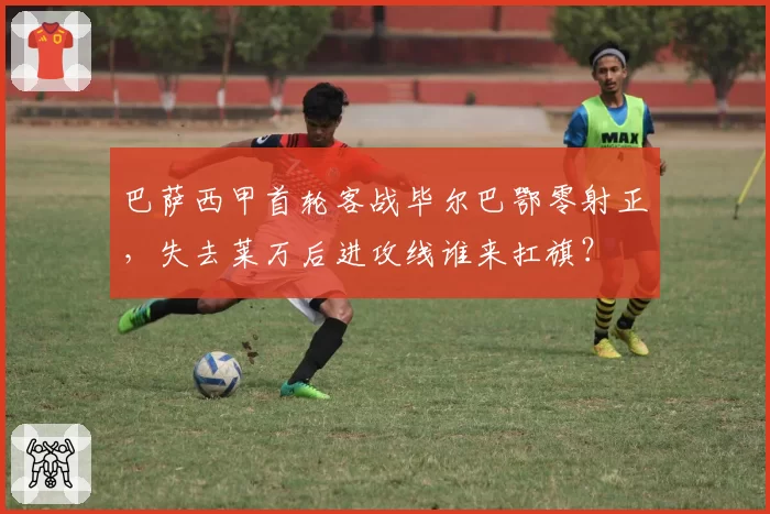 巴萨西甲首轮客战毕尔巴鄂零射正，失去莱万后进攻线谁来扛旗？