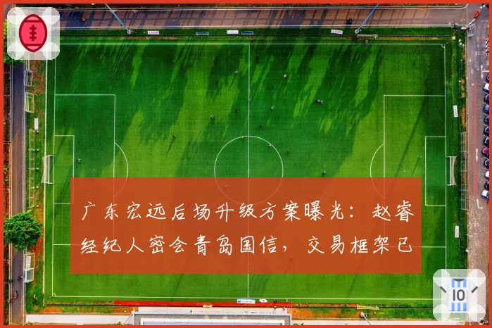 广东宏远后场升级方案曝光:赵睿经纪人密会青岛国信,交易框架已浮出水面