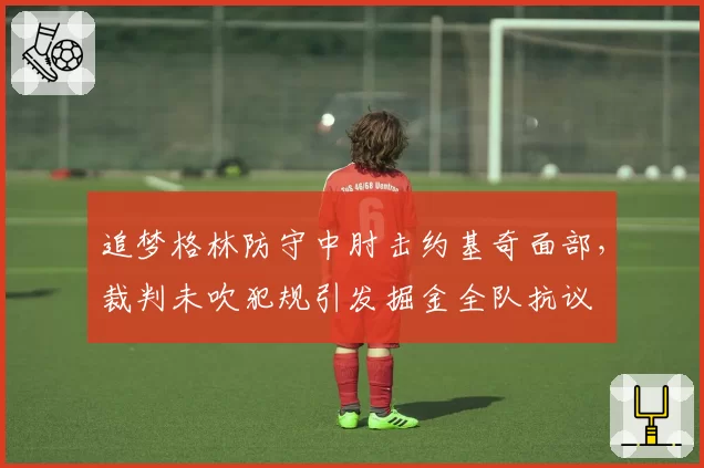 追梦格林防守中肘击约基奇面部，裁判未吹犯规引发掘金全队抗议
