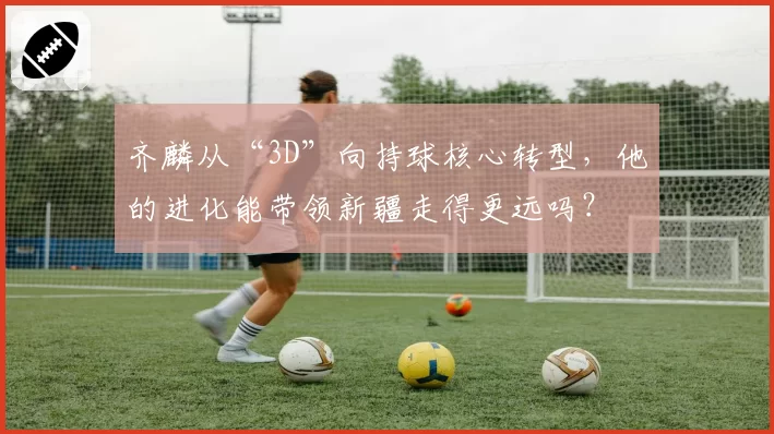 齐麟从“3D”向持球核心转型，他的进化能带领新疆走得更远吗？