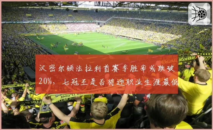 汉密尔顿法拉利首赛季胜率或跌破20%,七冠王是否将迎职业生涯最低谷?
