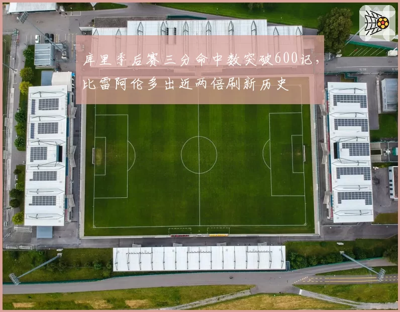 库里季后赛三分命中数突破600记，比雷阿伦多出近两倍刷新历史
