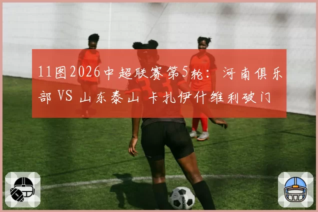 11图2026中超联赛第5轮：河南俱乐部 VS 山东泰山 卡扎伊什维利破门