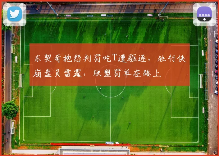 东契奇抱怨判罚吃T遭驱逐，独行侠崩盘负雷霆，联盟罚单在路上
