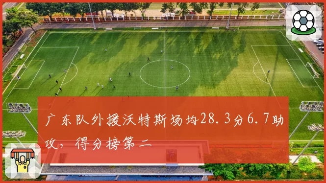 广东队外援沃特斯场均28.3分6.7助攻，得分榜第二