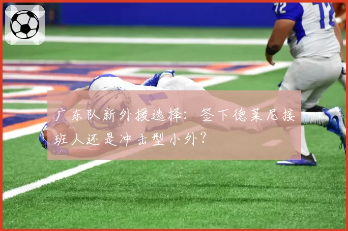 广东队新外援选择:签下德莱尼接班人还是冲击型小外?