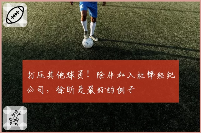 打压其他球员!除非加入杜锋经纪公司,徐昕是最好的例子