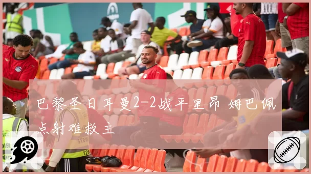 巴黎圣日耳曼2-2战平里昂 姆巴佩点射难救主