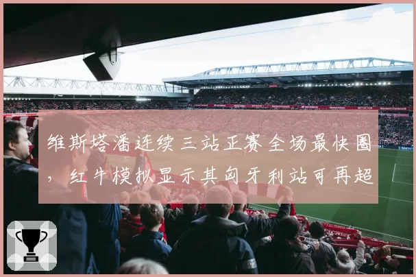 维斯塔潘连续三站正赛全场最快圈，红牛模拟显示其匈牙利站可再超车5次