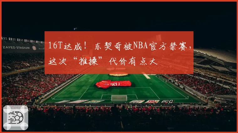 16T达成！东契奇被NBA官方禁赛，这次“推搡”代价有点大