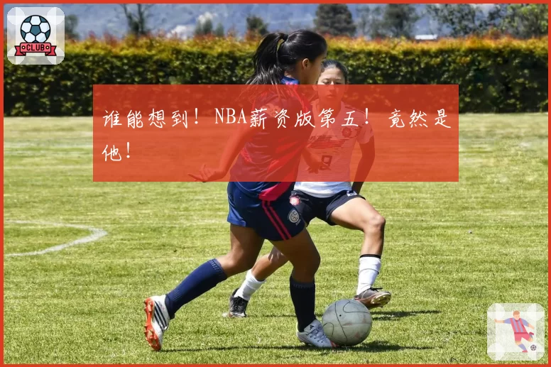 谁能想到！NBA薪资版第五！竟然是他！