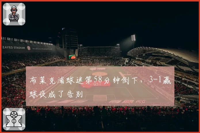 布莱克浦球迷第58分钟倒下，3-1赢球夜成了告别