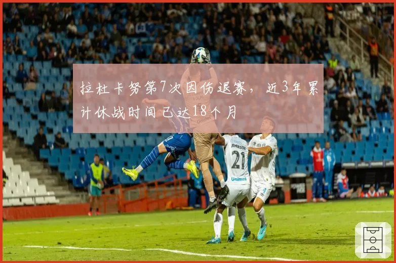 拉杜卡努第7次因伤退赛，近3年累计休战时间已达18个月