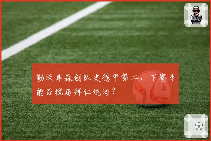 勒沃库森创队史德甲第二,下赛季能否搅局拜仁统治?